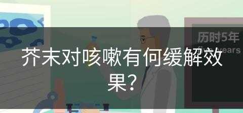 芥末对咳嗽有何缓解效果？(芥末对咳嗽有何缓解效果吗)